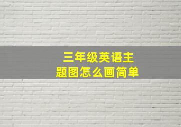 三年级英语主题图怎么画简单