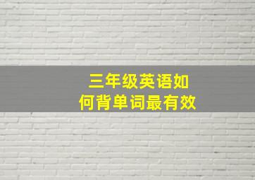 三年级英语如何背单词最有效