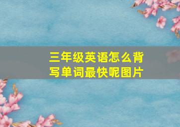 三年级英语怎么背写单词最快呢图片