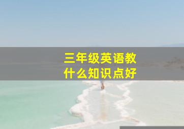 三年级英语教什么知识点好