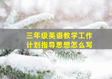 三年级英语教学工作计划指导思想怎么写