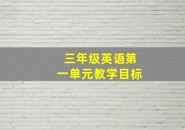 三年级英语第一单元教学目标