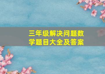 三年级解决问题数学题目大全及答案