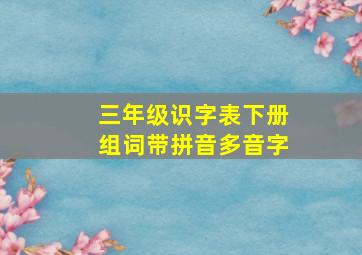 三年级识字表下册组词带拼音多音字