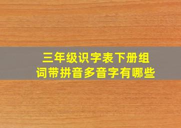 三年级识字表下册组词带拼音多音字有哪些