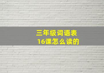 三年级词语表16课怎么读的