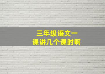 三年级语文一课讲几个课时啊