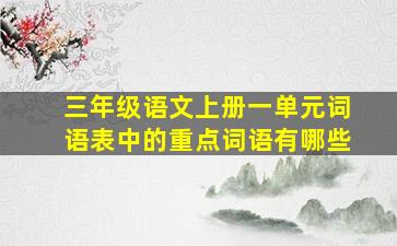 三年级语文上册一单元词语表中的重点词语有哪些