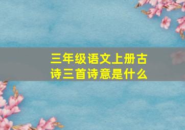 三年级语文上册古诗三首诗意是什么