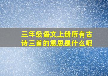 三年级语文上册所有古诗三首的意思是什么呢