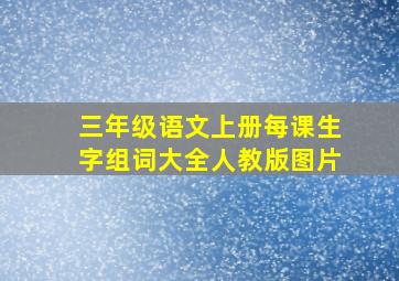 三年级语文上册每课生字组词大全人教版图片