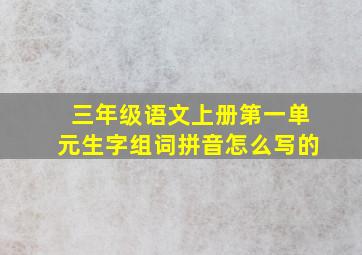 三年级语文上册第一单元生字组词拼音怎么写的