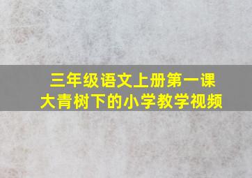 三年级语文上册第一课大青树下的小学教学视频