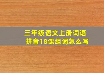 三年级语文上册词语拼音18课组词怎么写