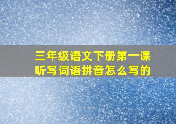 三年级语文下册第一课听写词语拼音怎么写的