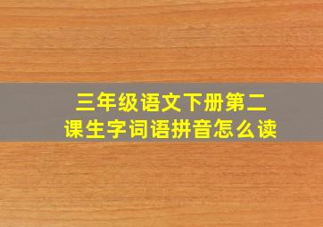 三年级语文下册第二课生字词语拼音怎么读