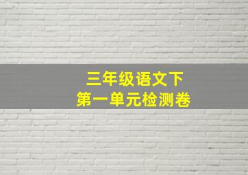 三年级语文下第一单元检测卷