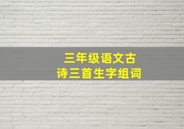 三年级语文古诗三首生字组词