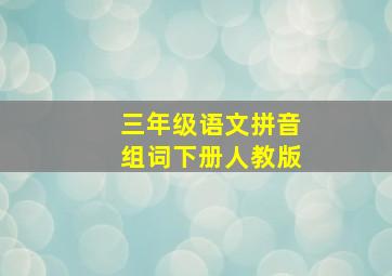 三年级语文拼音组词下册人教版