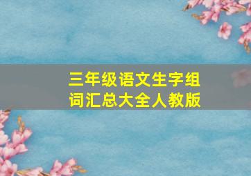 三年级语文生字组词汇总大全人教版