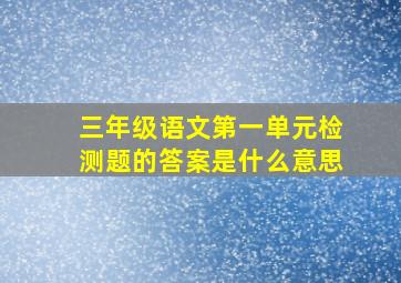 三年级语文第一单元检测题的答案是什么意思