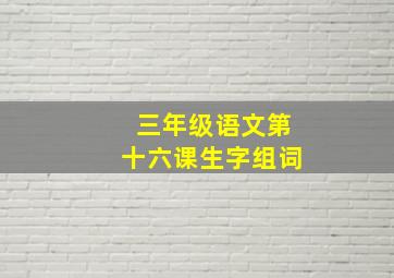 三年级语文第十六课生字组词