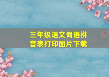 三年级语文词语拼音表打印图片下载