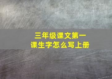 三年级课文第一课生字怎么写上册