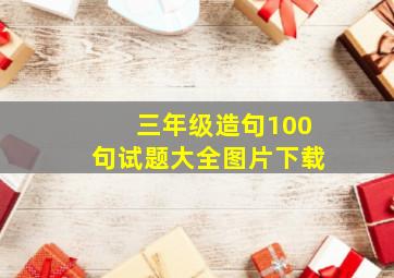 三年级造句100句试题大全图片下载