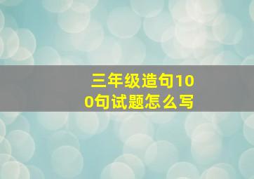 三年级造句100句试题怎么写