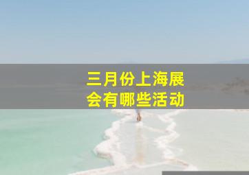 三月份上海展会有哪些活动