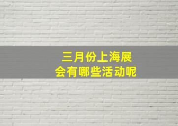 三月份上海展会有哪些活动呢