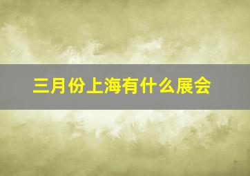 三月份上海有什么展会