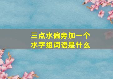 三点水偏旁加一个水字组词语是什么