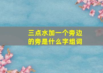 三点水加一个旁边的旁是什么字组词