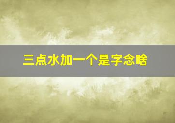 三点水加一个是字念啥