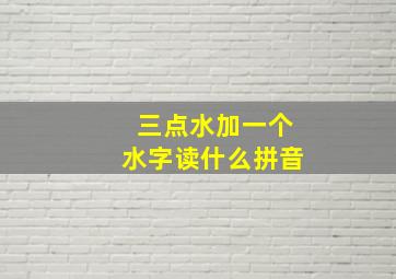 三点水加一个水字读什么拼音