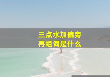 三点水加偏旁再组词是什么