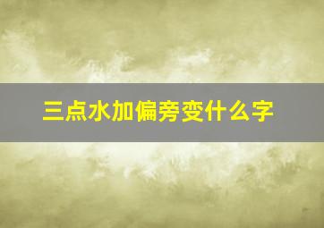 三点水加偏旁变什么字