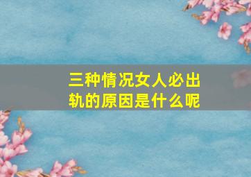 三种情况女人必出轨的原因是什么呢