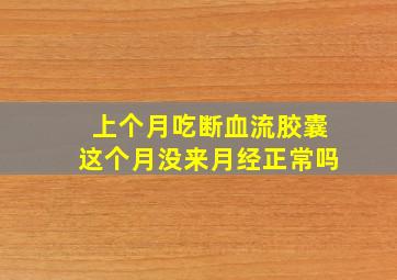 上个月吃断血流胶囊这个月没来月经正常吗