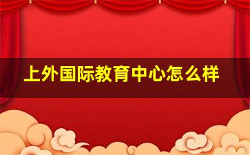 上外国际教育中心怎么样