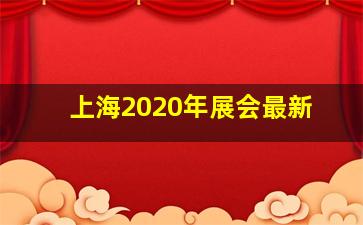 上海2020年展会最新