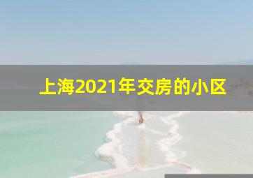 上海2021年交房的小区