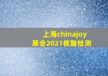 上海chinajoy展会2021核酸检测