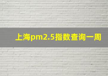 上海pm2.5指数查询一周