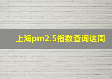 上海pm2.5指数查询这周