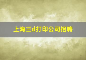 上海三d打印公司招聘