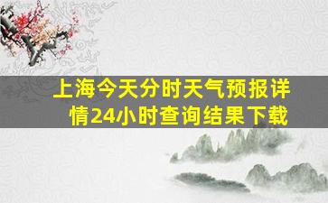 上海今天分时天气预报详情24小时查询结果下载