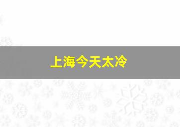 上海今天太冷